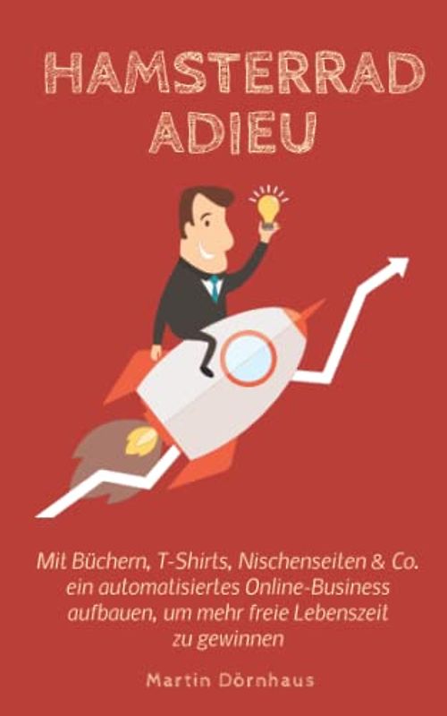 Hamsterrad Adieu: Mit Büchern, T-Shirts, Nischenseiten & Co. ein automatisiertes Online-Business aufbauen, um mehr freie Lebenszeit zu gewinnen