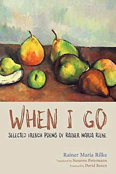 When I Go: Selected French Poems of Rainer Maria Rilke