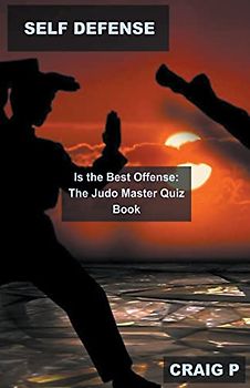 Self Defense is the Best Offense: The Judo Master Quiz Book (Judo Quiz Trivia, Band 4)