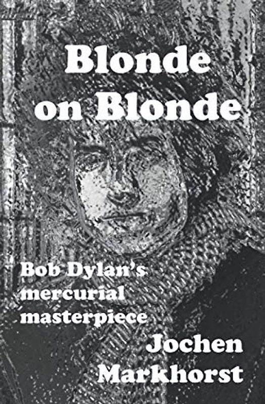 Blonde On Blonde: Bob Dylan's mercurial masterpiece (The Songs Of Bob Dylan)