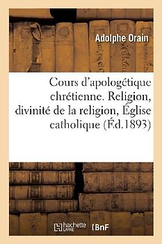 Cours d'Apologétique Chrétienne. Religion En Général, Divinité de la Religion Chrétienne