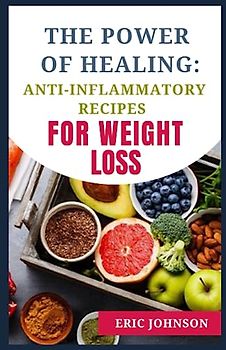 THE POWER OF HEALING: ANTI-INFLAMMATORY RECIPES FOR WEIGHT LOSS