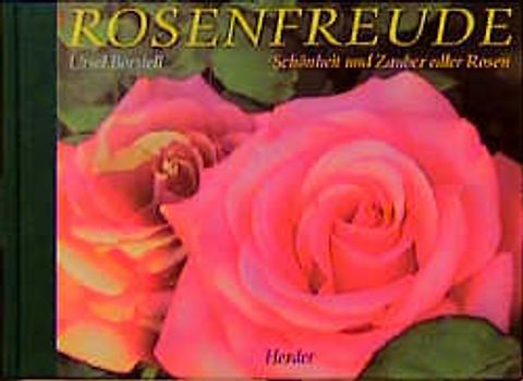 Rosenfreude. Schönheit und Zauber edler Rosen