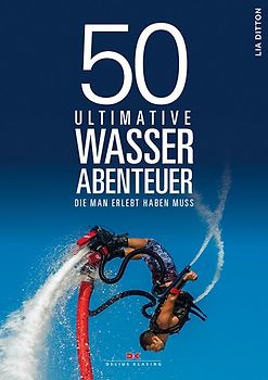 50 ultimative Wasserabenteuer, die man erlebt haben muss