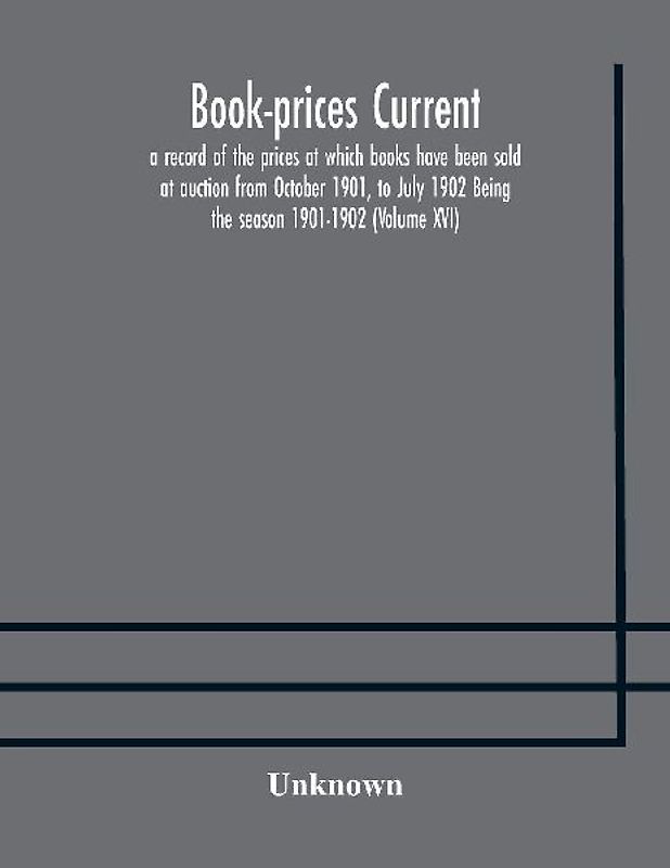 Book-Prices Current; A Record Of The Prices At Which Books Have Been Sold At Auction From October 1901, To July 1902 Being The Season 1901-1902 (Volume Xvi)