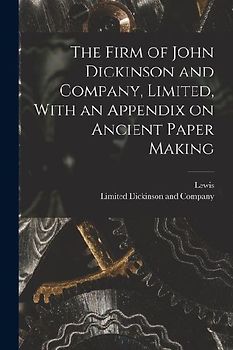 The Firm of John Dickinson and Company, Limited, With an Appendix on Ancient Paper Making
