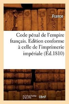 Code Pénal de l'Empire Français . Edition Conforme À Celle de l'Imprimerie Impériale (Éd.1810)