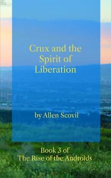Crux and the Spirit of Liberation (The Rise of the Android Humans, Band 3)