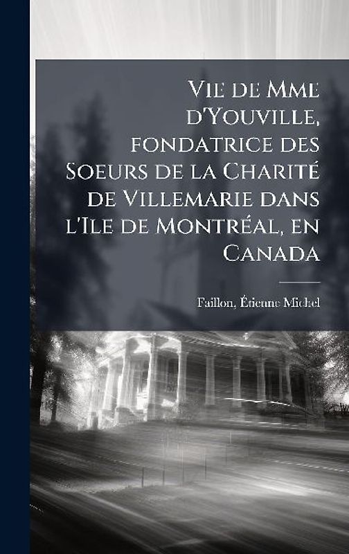 Vie de Mme d'Youville, fondatrice des Soeurs de la CharitÃ(c) de Villemarie dans l'Ile de MontrÃ(c)al, en Canada