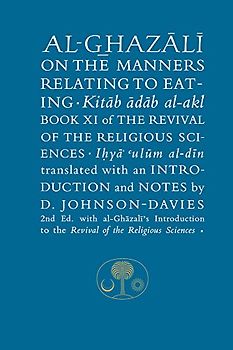 Al-Ghazali on the Manners Relating to Eating: Book XI of the Revival of the Religious Sciences (Revival of the Religious Sciences, 11, Band 11)