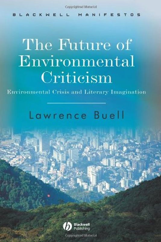 The Future of Environmental Criticism: Environmental Crisis and Literary Imagination (Blackwell Manifestos) - Lawrence Buell