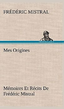 Mes Origines; Mémoires Et Récits De Frédéric Mistral