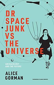 Dr Space Junk vs The Universe: Archaeology and the Future (The MIT Press)
