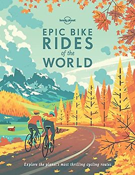 Lonely Planet Epic Bike Rides of the World 1: Explore the planet's most thrilling cycling routes