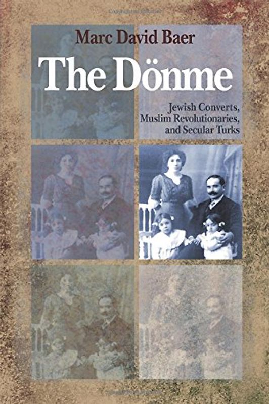 The Donme: Jewish Converts, Muslim Revolutionaries, and Secular Turks