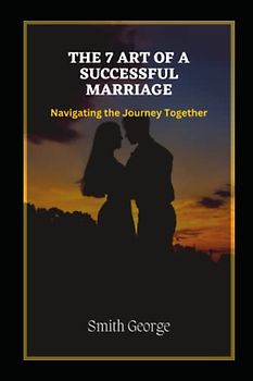 The 7 Art of a Successful Marriage: Navigating the Journey Together