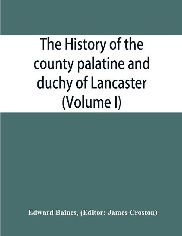 The history of the county palatine and duchy of Lancaster (Volume I)