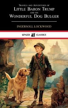 Travels and Adventures of Little Baron Trump and His Wonderful Dog Bulger: The 1890 Classic Adventure Novel