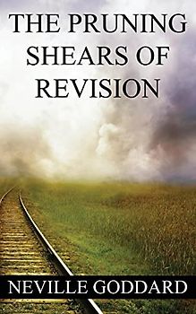 Neville Goddard: The Pruning Shears of Revision (create new possibilities that change your future)