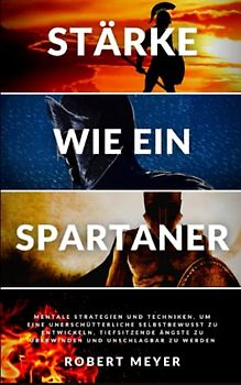 STÄRKE WIE EIN SPARTANER: mentale Strategien und Techniken, um ein unerschütterliches Selbstbewusstsein zu entwickeln, tiefsitzende Ängste zu ... zu werden (Persönliche Entwicklung)