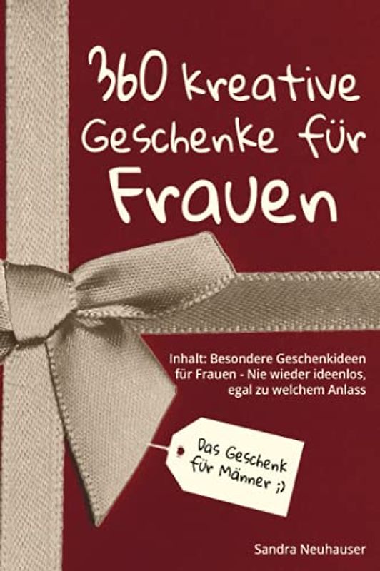 Das Geschenk für Männer: 360 kreative Geschenke für Frauen - Nie wieder ideenlos, egal zu welchem Anlass - Inhalt: Besondere Geschenkideen für Frauen
