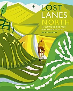 Lost Lanes North: 36 Glorious Bike Rides in Yorkshire, the Lake District, Northumberland and Northern England