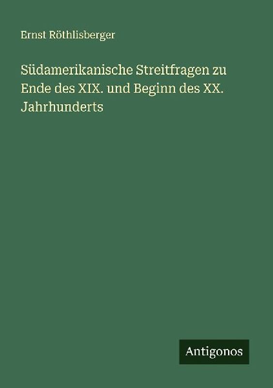 Südamerikanische Streitfragen zu Ende des XIX. und Beginn des XX. Jahrhunderts