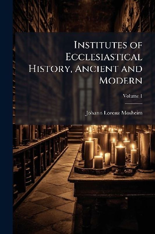 Institutes of Ecclesiastical History, Ancient and Modern