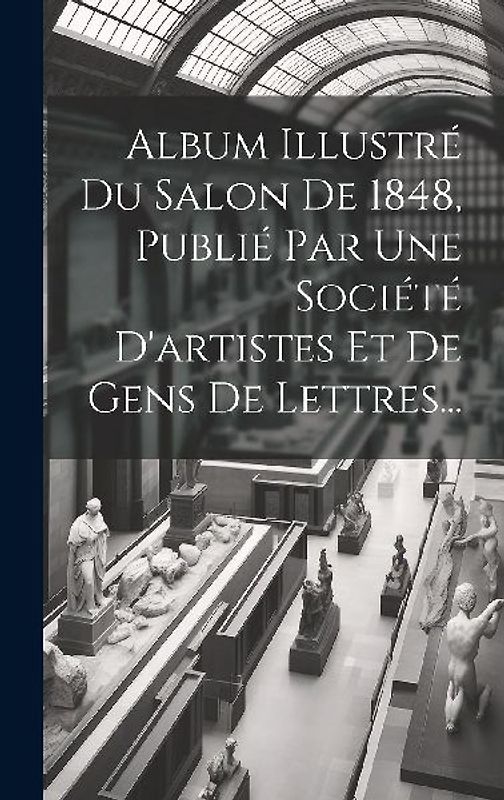 Album Illustré Du Salon De 1848, Publié Par Une Société D'artistes Et De Gens De Lettres...