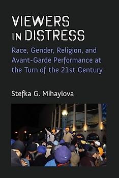 Viewers in Distress: Race, Gender, Religion, and Avant-garde Performance at the Turn of the Twenty-first Century