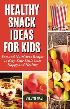 Healthy Snack Ideas for Kids: Fun and Nutritious Recipes to Keep Your Little Ones Happy and Healthy