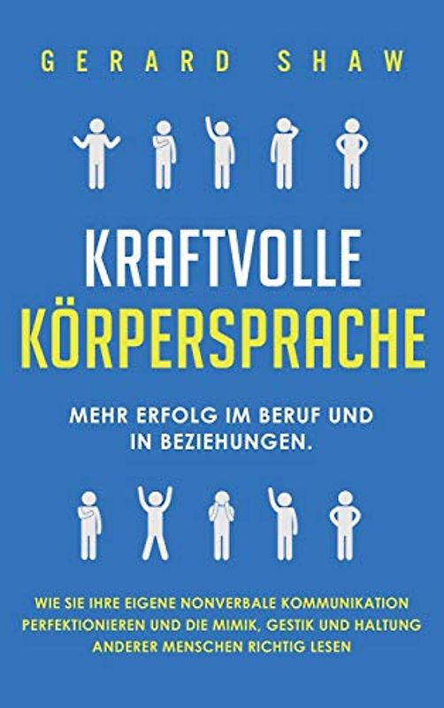 Kraftvolle Körpersprache: Mehr Erfolg im Beruf und in Beziehungen. Wie Sie Ihre eigene nonverbale Kommunikation perfektionieren und die Mimik, Gestik und Haltung anderer Menschen richtig lesen