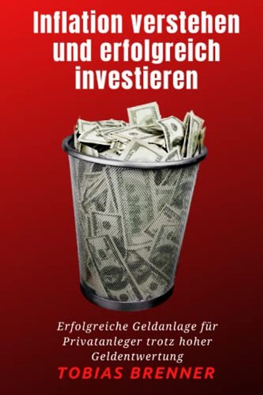 Inflation verstehen und erfolgreich investieren: Erfolgreiche Geldanlage für Privatanleger trotz hoher Geldentwertung