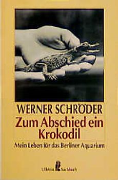 Zum Abschied ein Krokodil. Mein Leben für das Berliner Aquarium