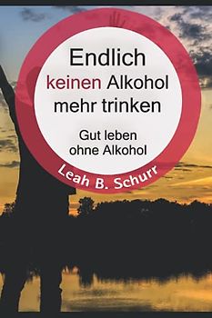 Endlich keinen Alkohol mehr trinken: Gut leben ohne Alkohol