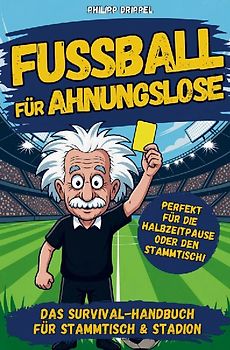 Fußball für Ahnungslose - Das Survival-Handbuch für Stammtisch, Sofa und Public Viewing: Unnützes Wissen, knifflige Rätsel und kuriose Fakten