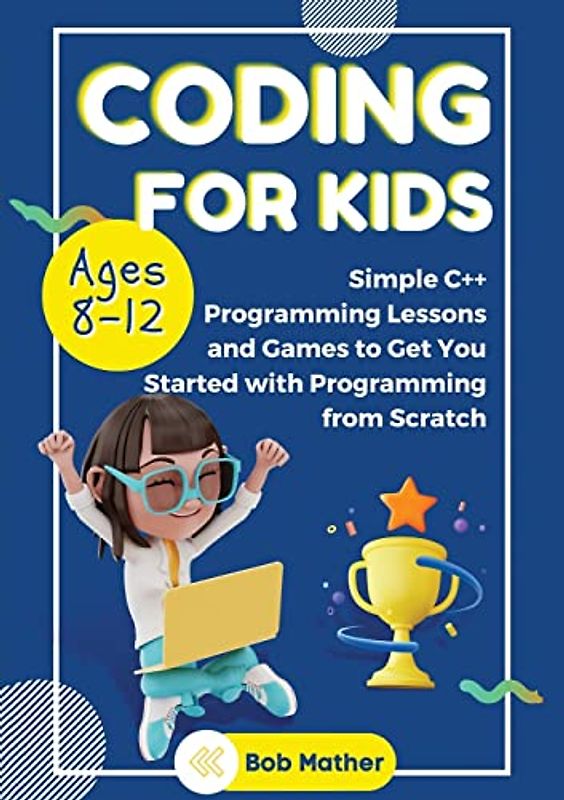 Coding for Kids Ages 8-12: Simple C++ Programming Lessons and Get You Started With Programming from Scratch (Coding for Absolute Beginners)