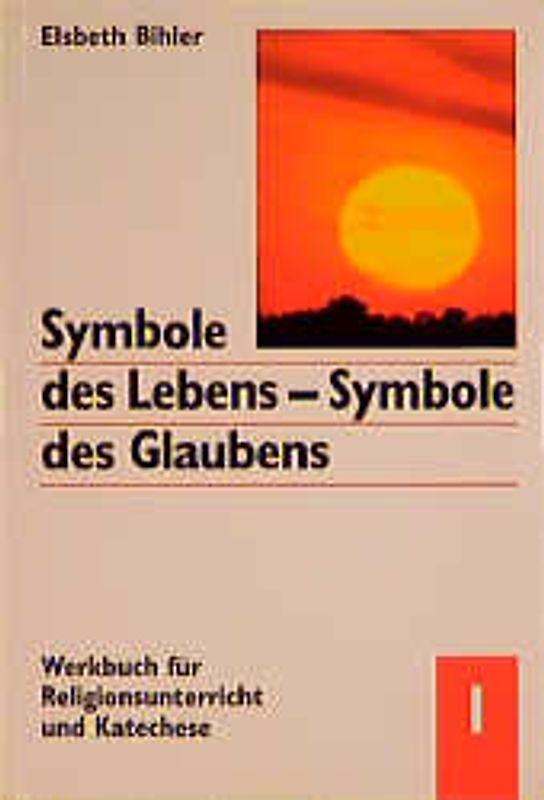 Symbole des Lebens - Symbole des Glaubens. Werkbuch für Religionsunterricht und Katechese