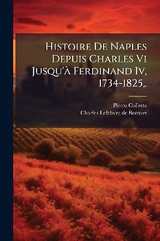 Histoire De Naples Depuis Charles Vi Jusqu'Ã Ferdinand Iv, 1734-1825, .