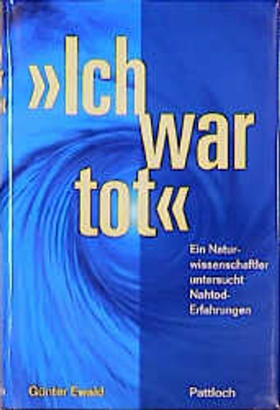 Ich war tot. Ein Naturwissenschaftler untersucht Nahtod-Erfahrungen