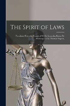 The Spirit of Laws: Translated From the French of M. De Secondat, Baron De Montesquieu. by Thomas Nugent,