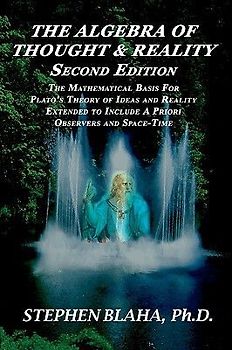 The Algebra of Thought & Reality: Second Edition: The Mathematical Basis for Plato's Theory of Ideas, and Reality Extended to Include a Priori Observe - Blaha, Stephen
