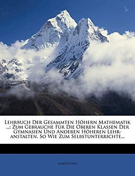 Lehrbuch Der Gesammten Hohern Mathematik ...: Zum Gebrauche Fur Die Oberen Klassen Der Gymnasien Und Anderen Hoheren Lehr-Anstalten, So Wie Zum Selbst
