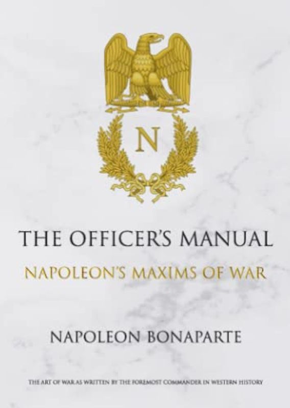 The Officer's Manual: Napoleon Maxim's of War