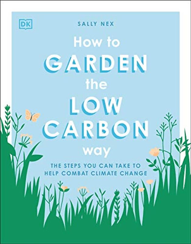 How to Garden the Low Carbon Way: The Steps You Can Take to Help Combat Climate Change