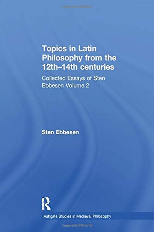 Topics in Latin Philosophy from the 12th–14th centuries: Collected Essays of Sten Ebbesen Volume 2 (Ashgate Studies in Medieval Philosophy)
