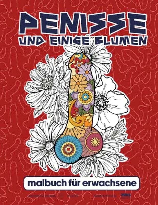 Penisse und Einige Blumen Malbuch für Erwachsene: Anti-Stress Geschenke für Frauen und Männer | Perverse Spassgeschenke für mehr Gelassenheit und ... | Unnötige Geschenke | Perverses Wimmelbuch