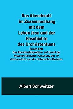 Das Abendmahl im Zusammenhang mit dem Leben Jesu und der Geschichte des Urchristentums; Erstes Heft. Das Abendmahlsproblem auf Grund der ... Jahrhunderts und der historischen Berichte.