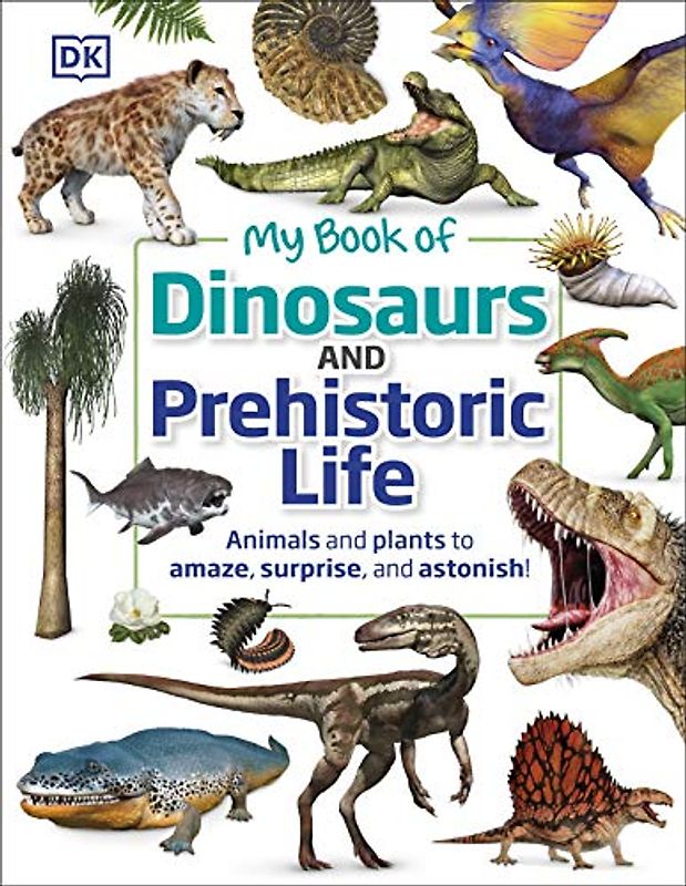 My Book of Dinosaurs and Prehistoric Life: Animals and plants to amaze, surprise, and astonish!