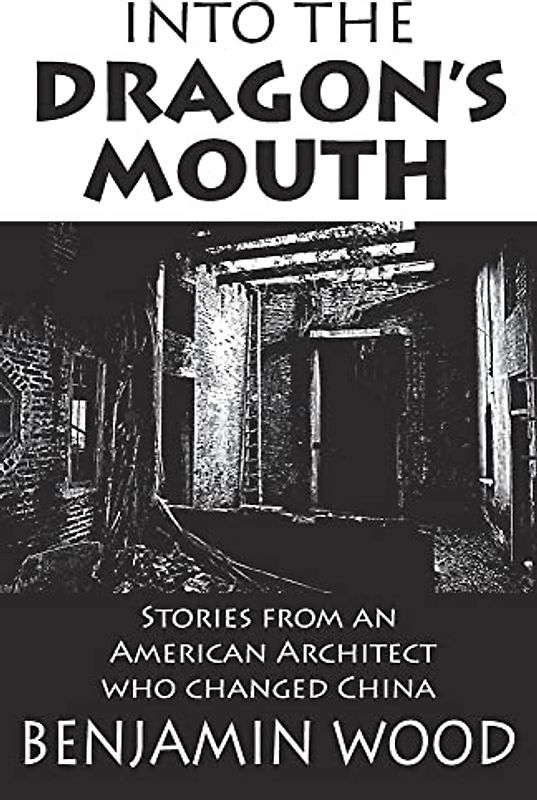 Into The Dragon's Mouth: Stories from an American Architect who changed China